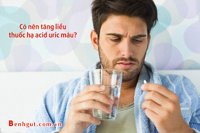 Tăng liều THUỐC HẠ ACID URIC MÁU, cẩn thận bệnh gout càng thêm nặng!