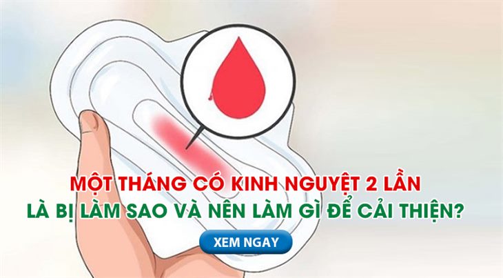 Một tháng có kinh nguyệt 2 lần là bị làm sao và nên cải thiện như thế nào?