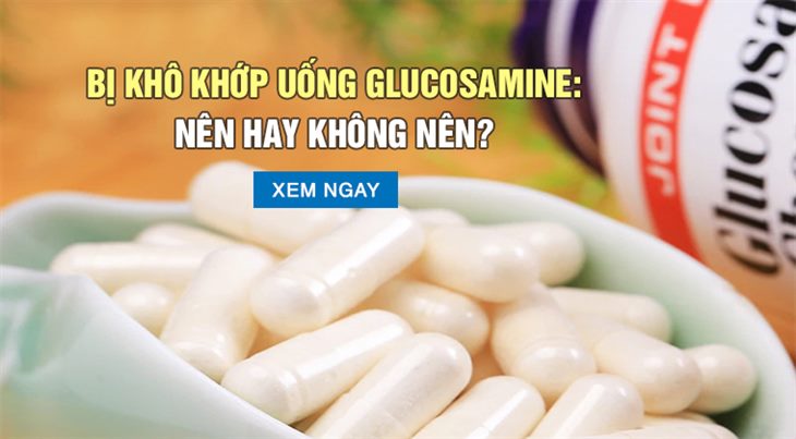 Bị khô khớp uống glucosamine: Nên hay không nên? XEM NGAY TẠI ĐÂY!