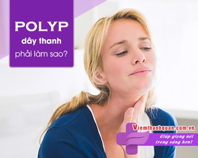 Tìm hiểu về polyp thanh quản và cách để bớt khàn tiếng, hụt hơi