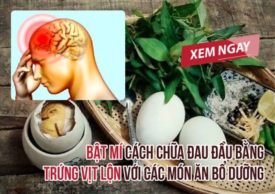 Bật mí cách chữa đau đầu bằng trứng vịt lộn với các món ăn bổ dưỡng. ĐỌC NGAY!