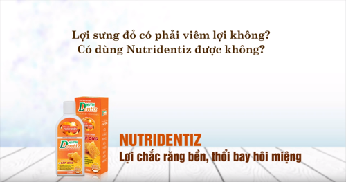 Lợi sưng đỏ có phải viêm lợi không? Có dùng Nutridentiz được không?