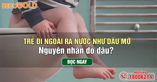 Trẻ đi ngoài ra nước như dầu mỡ - Nguyên nhân do đâu? 