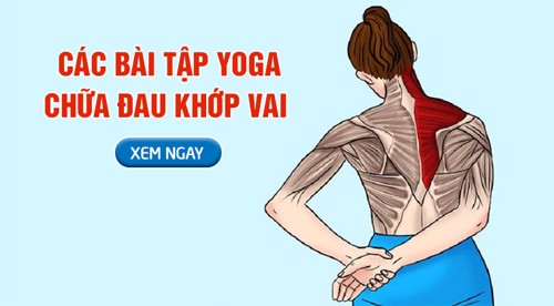5 bài tập yoga chữa đau khớp vai hiệu quả. XEM NGAY TẠI ĐÂY!